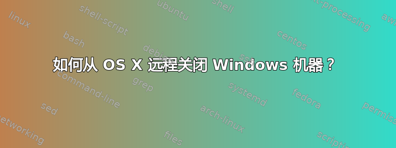 如何从 OS X 远程关闭 Windows 机器？