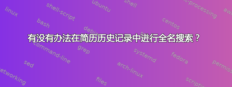 有没有办法在简历历史记录中进行全名搜索？