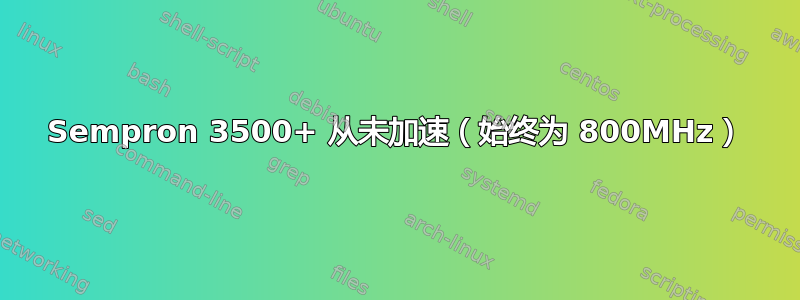 Sempron 3500+ 从未加速（始终为 800MHz）