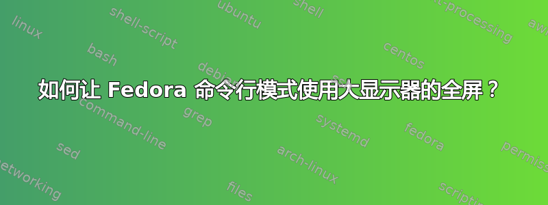 如何让 Fedora 命令行模式使用大显示器的全屏？