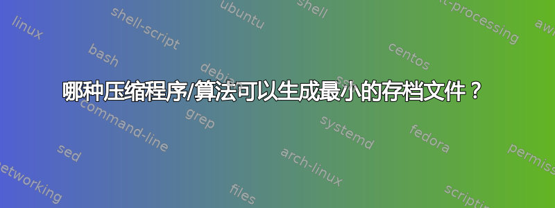 哪种压缩程序/算法可以生成最小的存档文件？