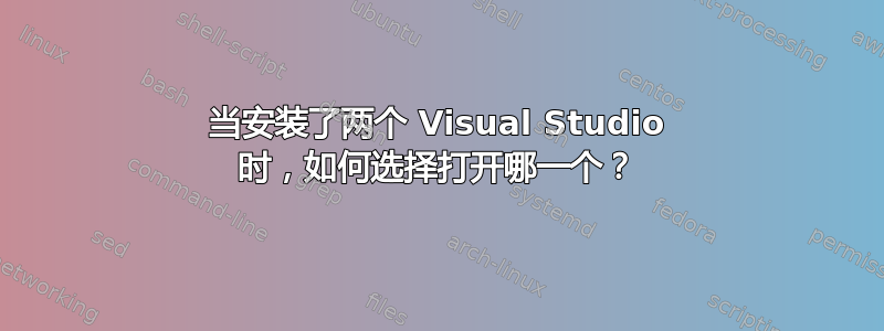 当安装了两个 Visual Studio 时，如何选择打开哪一个？