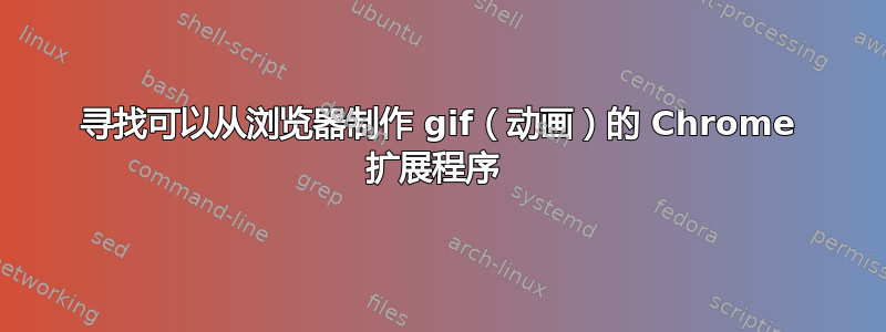 寻找可以从浏览器制作 gif（动画）的 Chrome 扩展程序 