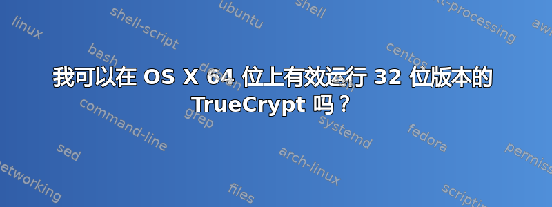 我可以在 OS X 64 位上有效运行 32 位版本的 TrueCrypt 吗？