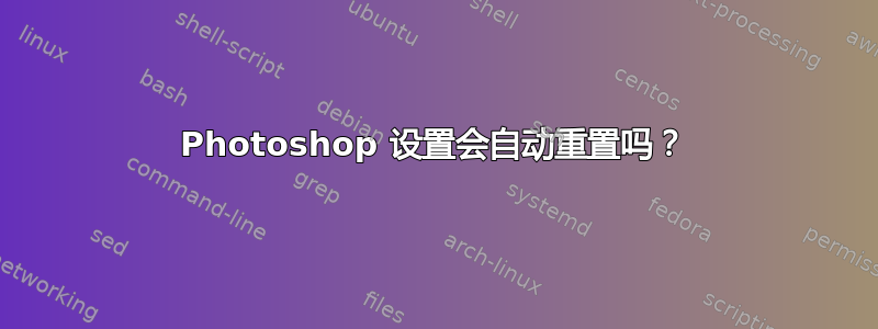 Photoshop 设置会自动重置吗？