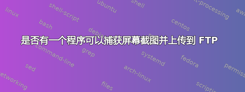 是否有一个程序可以捕获屏幕截图并上传到 FTP 