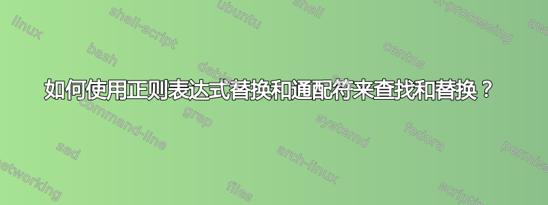 如何使用正则表达式替换和通配符来查找和替换？