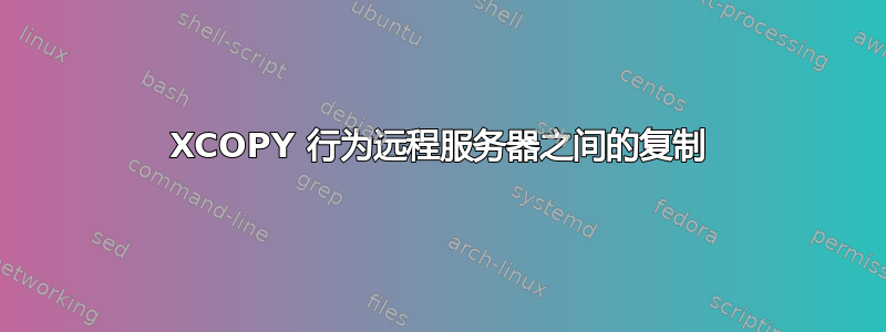 XCOPY 行为远程服务器之间的复制