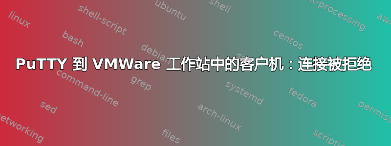 PuTTY 到 VMWare 工作站中的客户机：连接被拒绝