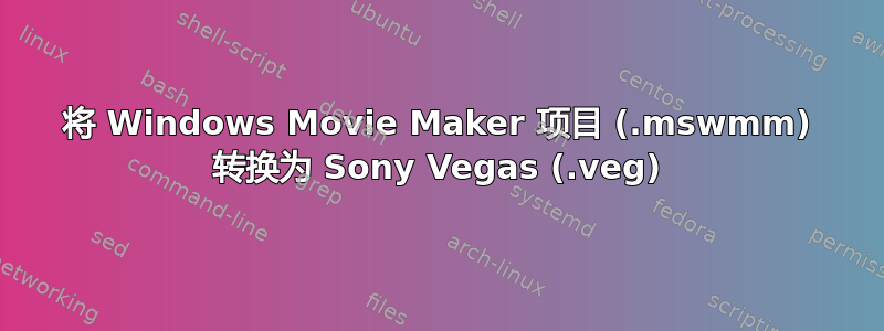 将 Windows Movie Maker 项目 (.mswmm) 转换为 Sony Vegas (.veg)