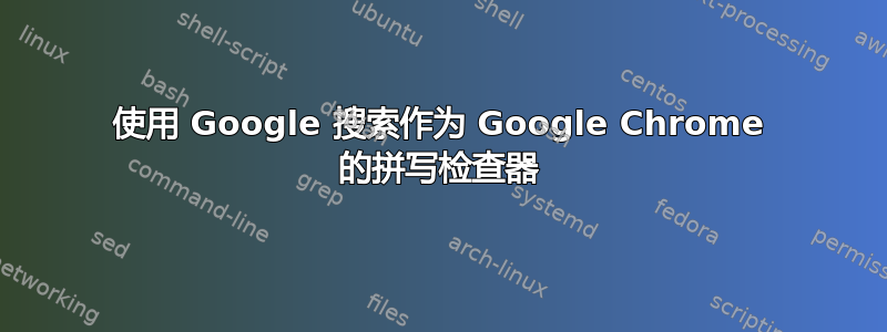 使用 Google 搜索作为 Google Chrome 的拼写检查器