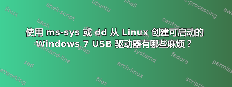 使用 ms-sys 或 dd 从 Linux 创建可启动的 Windows 7 USB 驱动器有哪些麻烦？