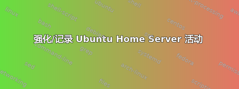 强化/记录 Ubuntu Home Server 活动