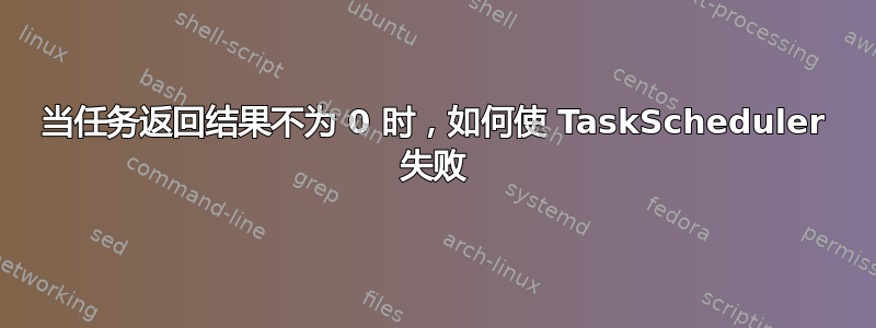 当任务返回结果不为 0 时，如何使 TaskScheduler 失败