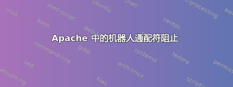 Apache 中的机器人通配符阻止