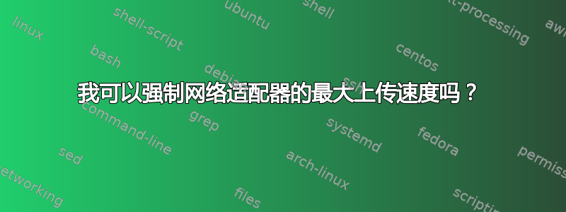 我可以强制网络适配器的最大上传速度吗？