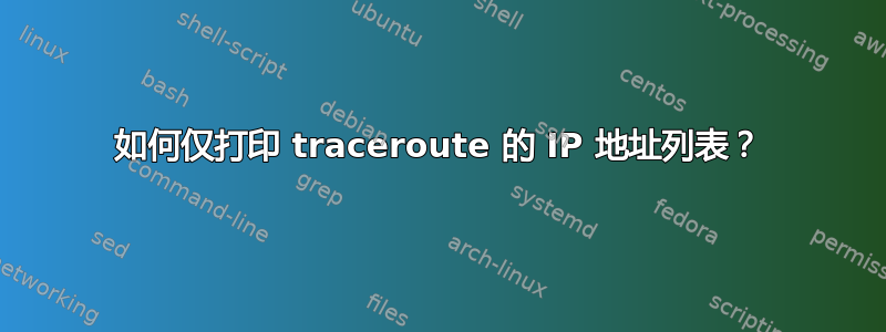 如何仅打印 traceroute 的 IP 地址列表？