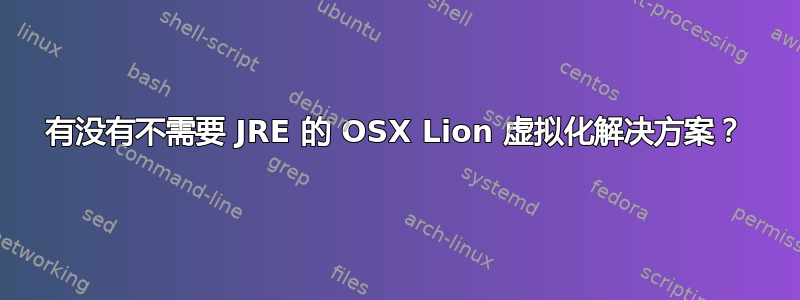 有没有不需要 JRE 的 OSX Lion 虚拟化解决方案？