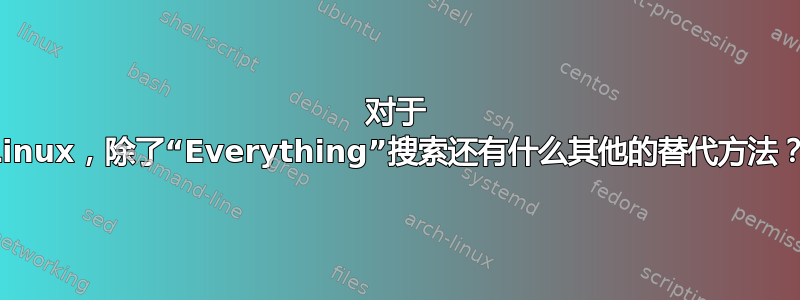 对于 Linux，除了“Everything”搜索还有什么其他的替代方法？