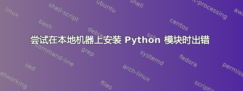 尝试在本地机器上安装 Python 模块时出错