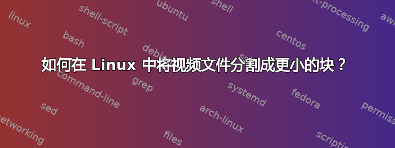 如何在 Linux 中将视频文件分割成更小的块？