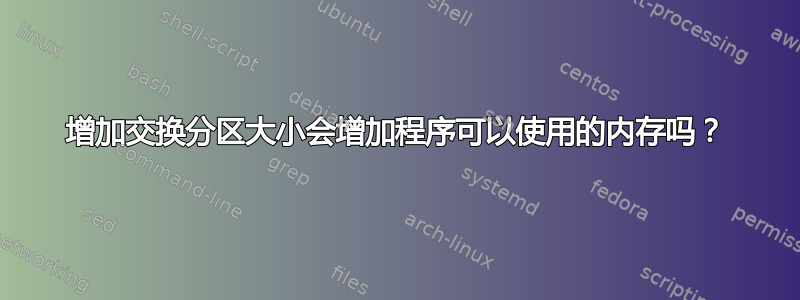 增加交换分区大小会增加程序可以使用的内存吗？