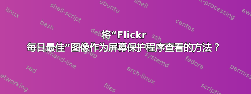 将“Flickr 每日最佳”图像作为屏幕保护程序查看的方法？