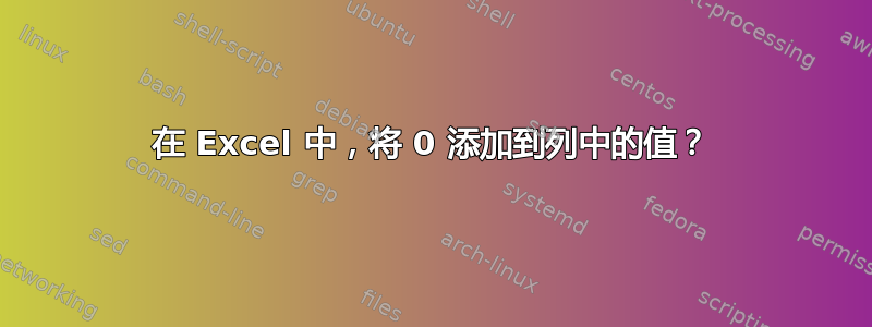 在 Excel 中，将 0 添加到列中的值？