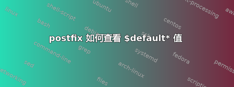 postfix 如何查看 $default* 值