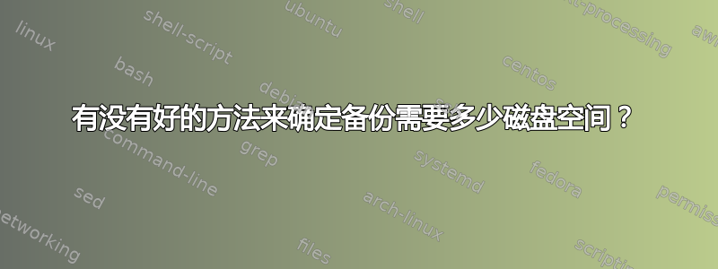 有没有好的方法来确定备份需要多少磁盘空间？