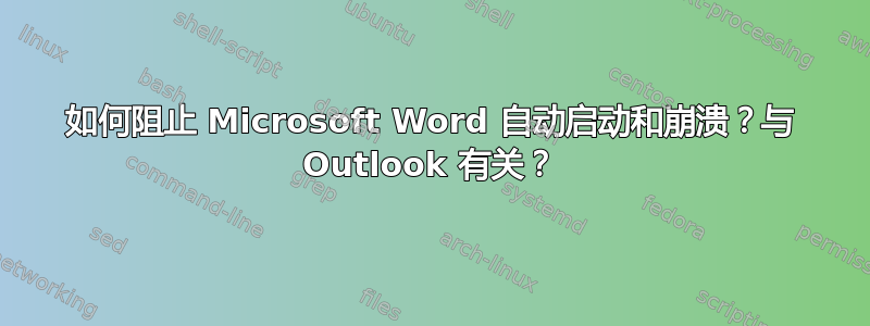 如何阻止 Microsoft Word 自动启动和崩溃？与 Outlook 有关？