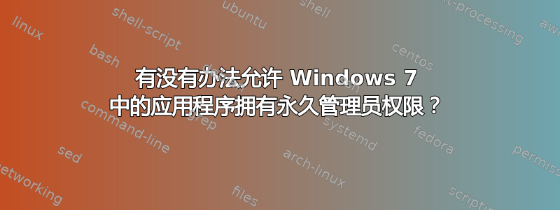 有没有办法允许 Windows 7 中的应用程序拥有永久管理员权限？