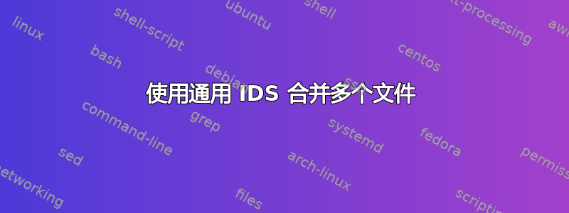 使用通用 IDS 合并多个文件