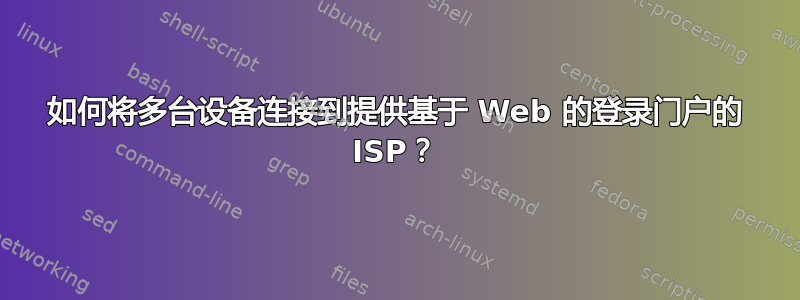 如何将多台设备连接到提供基于 Web 的登录门户的 ISP？