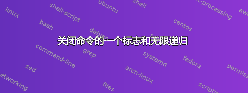 关闭命令的一个标志和无限递归