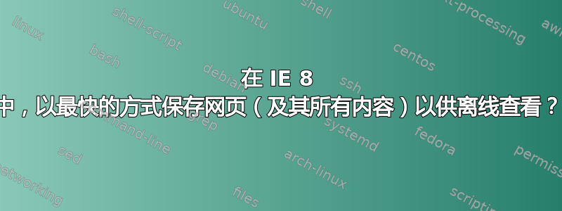 在 IE 8 中，以最快的方式保存网页（及其所有内容）以供离线查看？