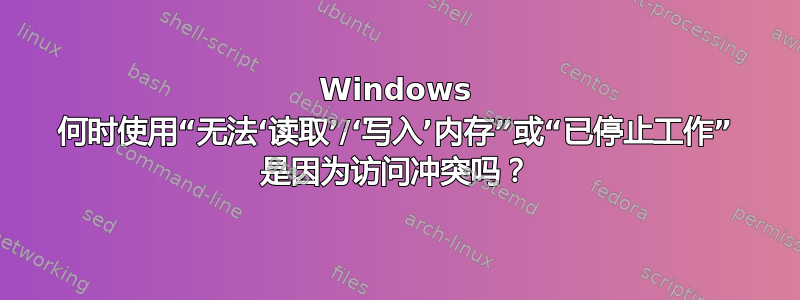 Windows 何时使用“无法‘读取’/‘写入’内存”或“已停止工作” 是因为访问冲突吗？