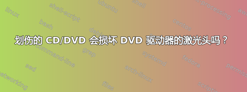 划伤的 CD/DVD 会损坏 DVD 驱动器的激光头吗？