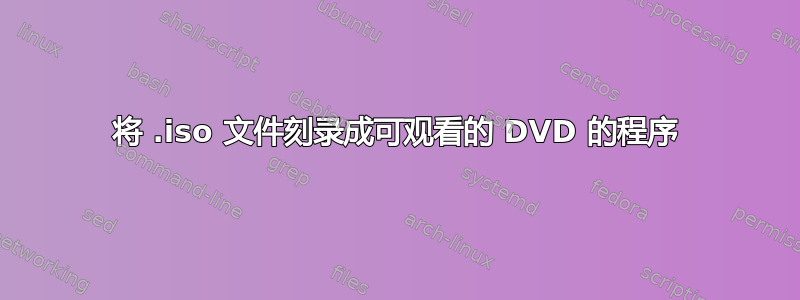 将 .iso 文件刻录成可观看的 DVD 的程序