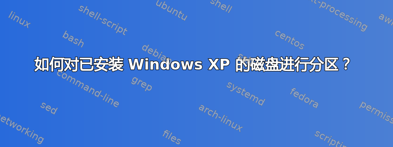 如何对已安装 Windows XP 的磁盘进行分区？