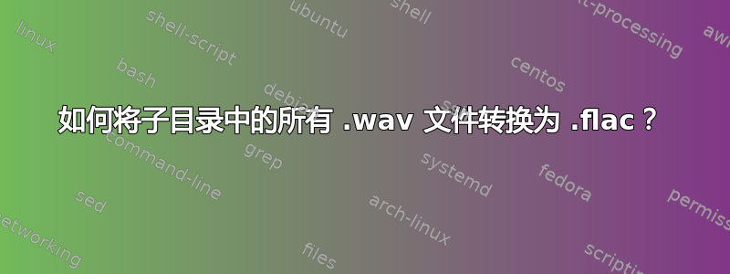 如何将子目录中的所有 .wav 文件转换为 .flac？