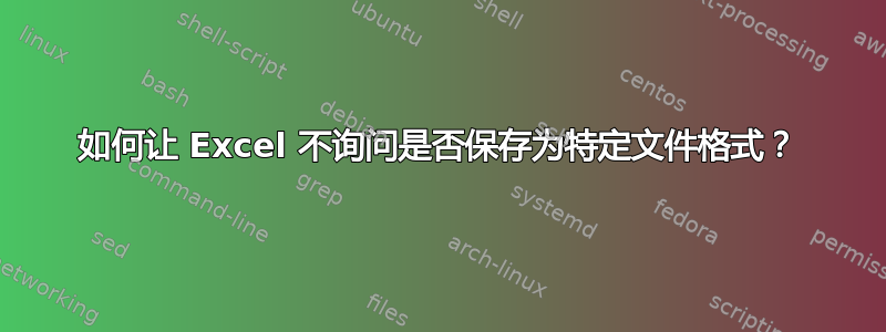 如何让 Excel 不询问是否保存为特定文件格式？