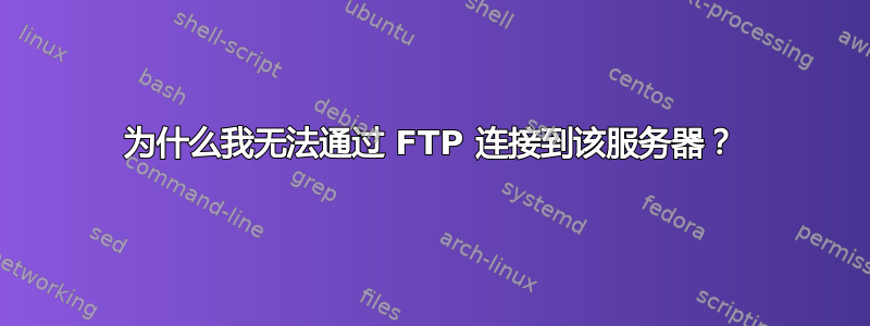 为什么我无法通过 FTP 连接到该服务器？