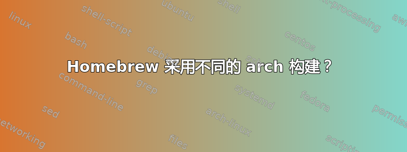 Homebrew 采用不同的 arch 构建？