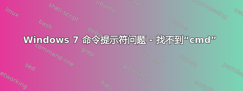 Windows 7 命令提示符问题 - 找不到“cmd”