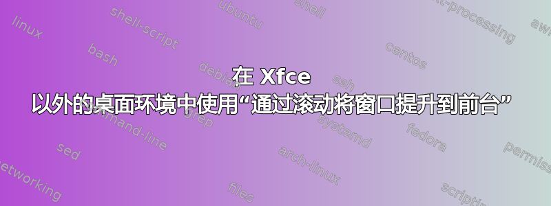 在 Xfce 以外的桌面环境中使用“通过滚动将窗口提升到前台”