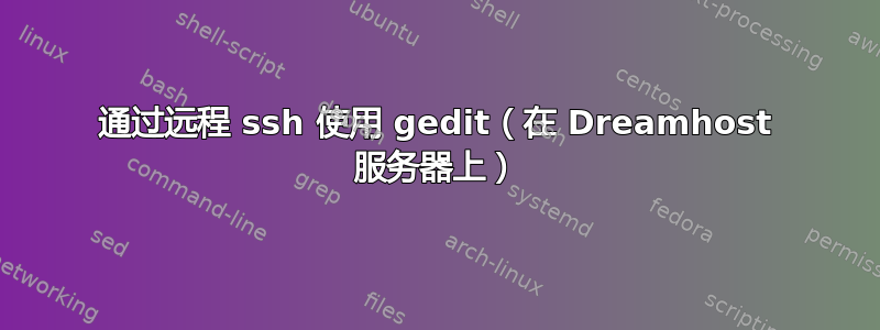 通过远程 ssh 使用 gedit（在 Dreamhost 服务器上）