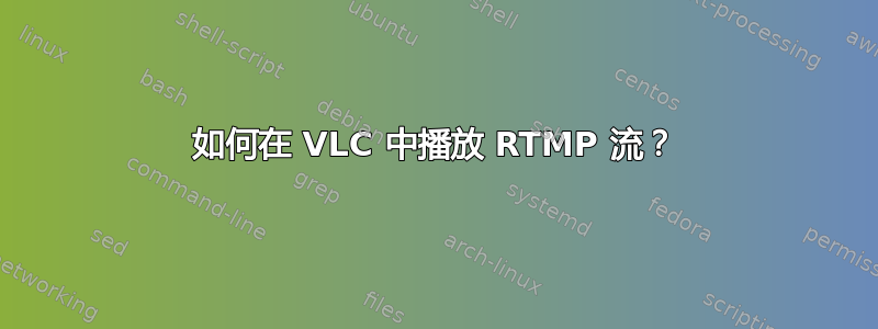 如何在 VLC 中播放 RTMP 流？