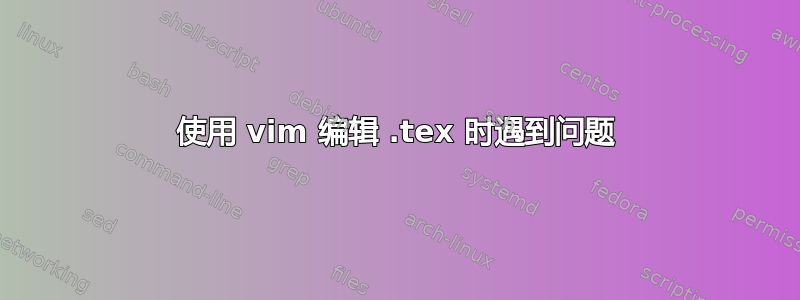 使用 vim 编辑 .tex 时遇到问题