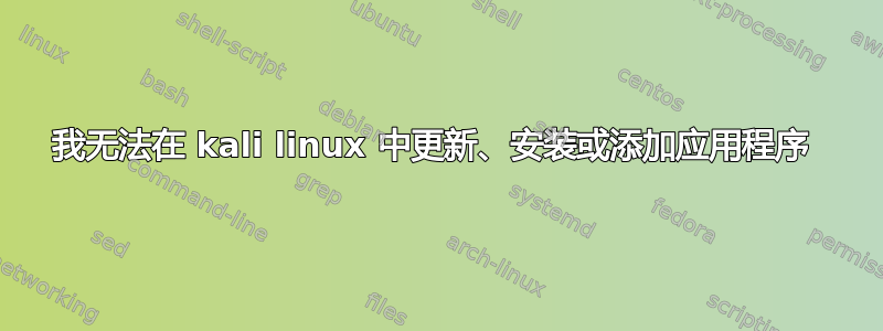 我无法在 kali linux 中更新、安装或添加应用程序 